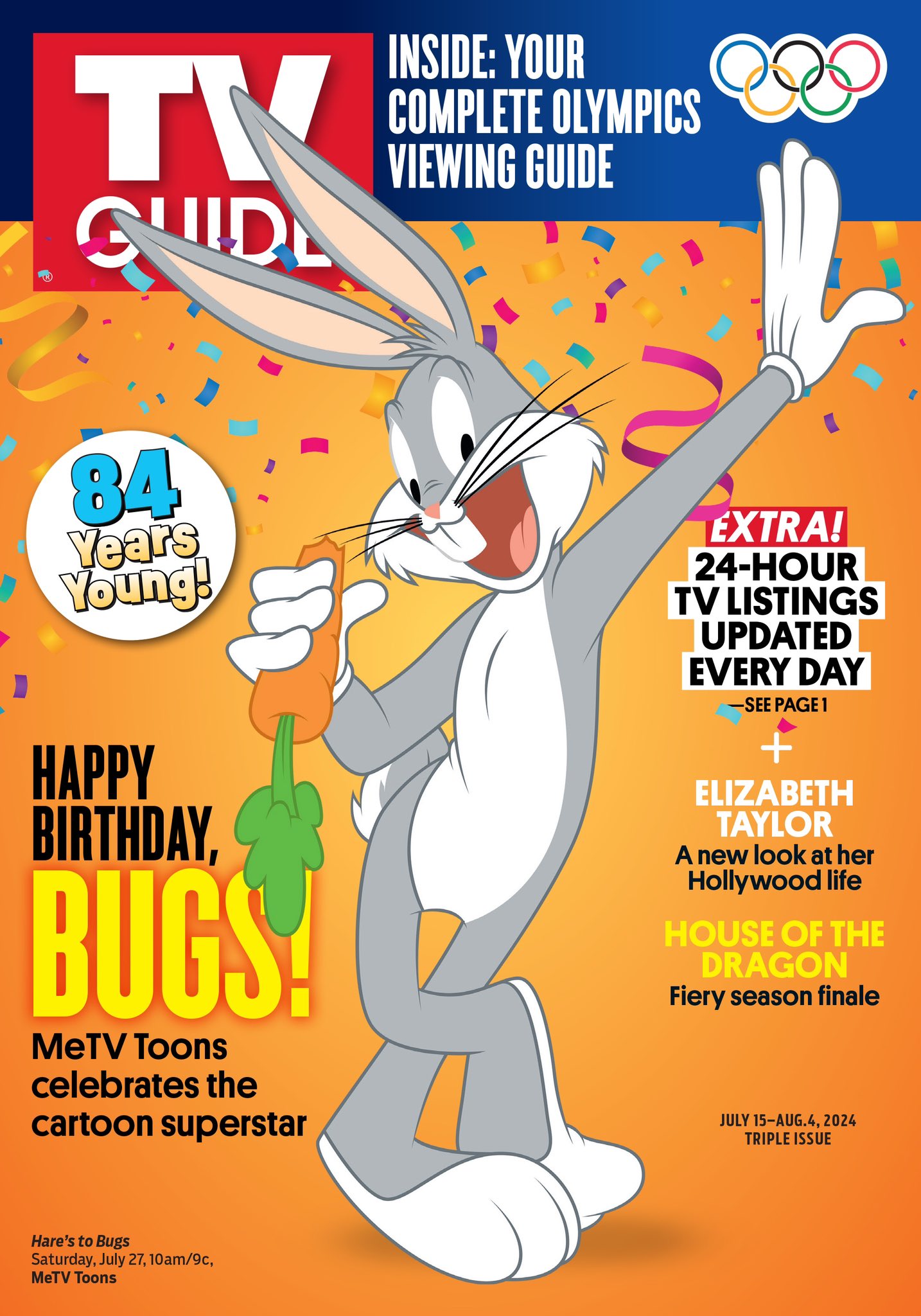 INSIDE: YOUR COMPLETE OLYMPICS VIEWING GUIDE; 84 YEARS YOUNG!; HAPPY BIRTHDAY, BUGS! MeTV Toons Celebrates the cartoon superstar; EXTRA! 24-HOUR TV LISTINGS UPDATED EVERY DAY; ELIZABTH TAYLOR: A new look at her Hollywood life; HOUSE OF THE DRAGON: Fiery Season Finale